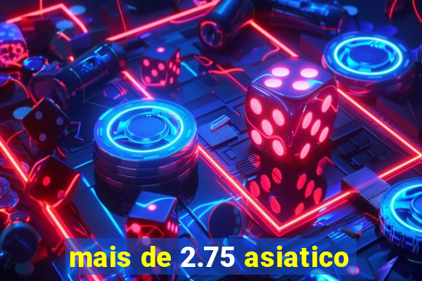 mais de 2.75 asiatico